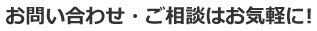 お問い合わせ・ご相談はお気軽に!